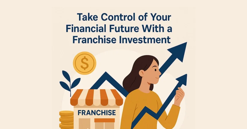 Take Control of Your Financial Future With a Franchise Investment