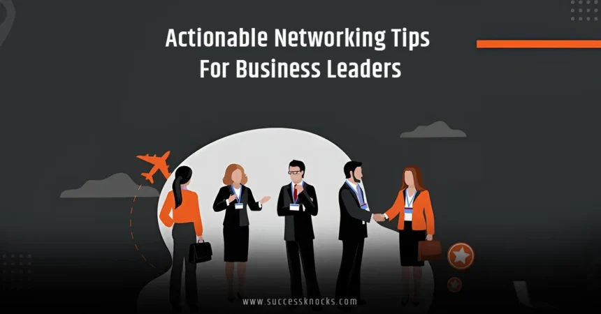 Actionable Networking Tips for Business Leaders