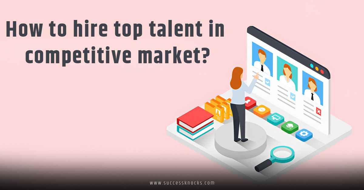 How to Hire Top Talent in Competitive Market